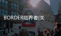 BORDER臨界者(關(guān)于BORDER臨界者簡(jiǎn)述)