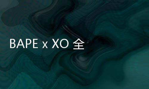 BAPE x XO 全新聯名系列本周開售，特別迷彩圖案