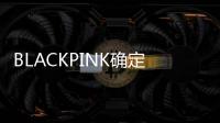 BLACKPINK確定6月回歸！已完成新專輯錄音