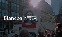 Blancpain寶珀鼎力支持海洋公益事業【綜合】風尚中國網