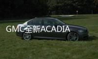 GMC全新ACADIA海外售價公布 合19.5萬起