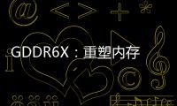 GDDR6X：重塑內存