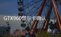 GTX960顯示卡確認(rèn)配備2GB記憶體但接口很良心