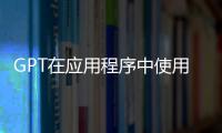 GPT在應用程序中使用其模型的開發者提供更低的價格