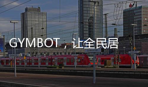 GYMBOT，讓全民居家科學(xué)健身成為可能