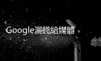 Google灑錢給媒體　罵過(guò)他的沒(méi)份｜天下雜誌