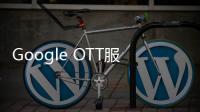 Google OTT服務(wù)或于2017年一季度推出