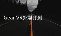 Gear VR外媒評測 不完美的入門級VR頭盔