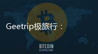 Geetrip極旅行：極致極簡極自由的旅行服務APP【科技】風尚中國網