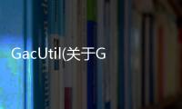 GacUtil(關(guān)于GacUtil簡(jiǎn)述)