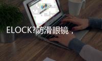 ELOCK?防滑眼鏡，眼鏡一族好伴侶