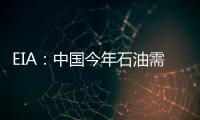 EIA：中國今年石油需求將達1000萬桶/日