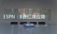 ESPN：B費(fèi)紅牌應(yīng)降為黃牌，曼聯(lián)可能上訴成功