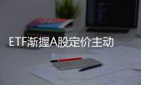 ETF漸握A股定價主動權 被動基金崛起重構市場生態(tài)