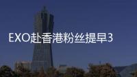 EXO赴香港粉絲提早3小時接機 20余名保安嚴陣以待【娛樂新聞】風尚中國網