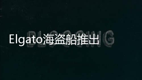 Elgato海盜船推出兩款HDMI 2.1采集設備，滿足多樣化需求