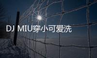 DJ MIU穿小可愛洗車 好身材全露誘惑啦