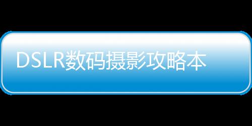 DSLR數碼攝影攻略本：鏡頭篇(關于DSLR數碼攝影攻略本：鏡頭篇簡述)