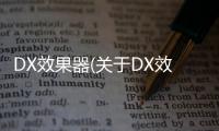 DX效果器(關(guān)于DX效果器簡述)