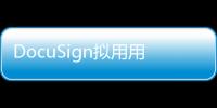 DocuSign擬用用戶合同數據訓練AI，引爭議