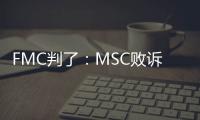 FMC判了：MSC敗訴！被判賠償美國貨主620萬