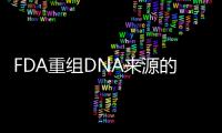 FDA重組DNA來源的高純度仿制合成肽指南定稿