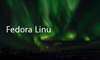 Fedora Linux 36 Beta測試版現(xiàn)在已可下載