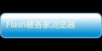 Flash被各家瀏覽器淘汰，如今進入最后階段