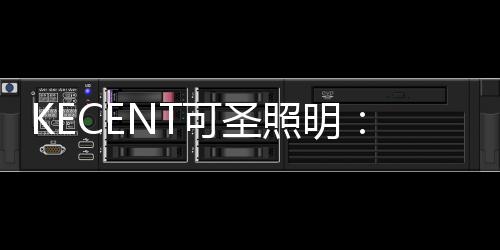 KECENT可圣照明：全光譜?顯色性?選擇燈具要關注這些!