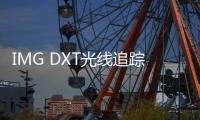 IMG DXT光線追蹤和FSR完美搭檔