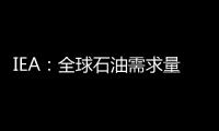 IEA：全球石油需求量今后25年內將達到峰值