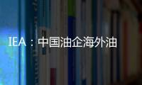 IEA：中國油企海外油氣投資步伐加快