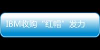 IBM收購“紅帽”發(fā)力混合云，能撼動亞馬遜微軟地位嗎？