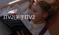 ITV2(關于ITV2簡述)