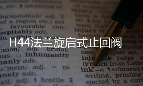 H44法蘭旋啟式止回閥(關(guān)于H44法蘭旋啟式止回閥簡(jiǎn)述)