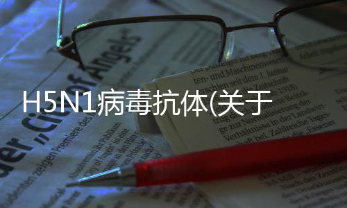 H5N1病毒抗體(關(guān)于H5N1病毒抗體簡(jiǎn)述)