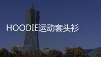 HOODIE運(yùn)動套頭衫(關(guān)于HOODIE運(yùn)動套頭衫簡述)