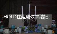 HOLD住姐謝依霖結婚了，男主竟是他？