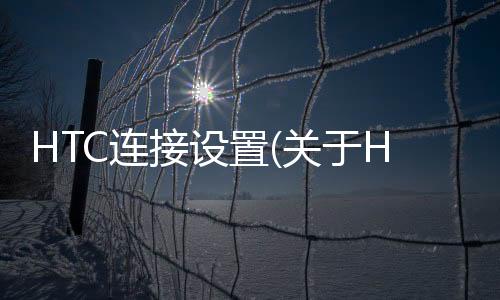 HTC連接設置(關于HTC連接設置簡述)