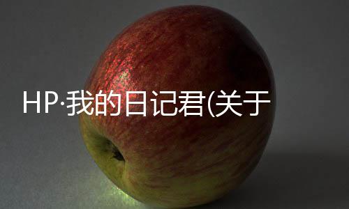 HP·我的日記君(關(guān)于HP·我的日記君簡(jiǎn)述)