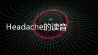 Headache的讀音（headache怎么讀音）