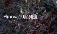 Hinova10系列通過3C認證預計10月20日發布 開售時間為29日開售