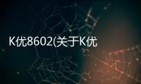 K優8602(關于K優8602簡述)