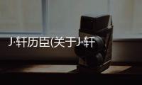 J·軒歷臣(關于J·軒歷臣簡述)