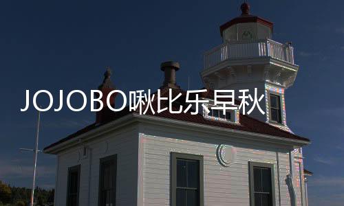 JOJOBO啾比樂早秋系列 甄選時尚新裝 溫柔加倍