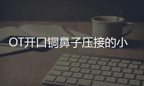 OT開口銅鼻子壓接的小技巧