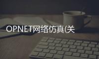 OPNET網絡仿真(關于OPNET網絡仿真簡述)