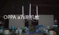 OPPA a7x刷機教程：一直重啟、忘了密碼怎么辦？手機刷機包下載