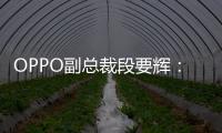 OPPO副總裁段要輝：OPPO月活用戶已突破2.6億