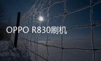 OPPO R830刷機教程